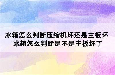 冰箱怎么判断压缩机坏还是主板坏 冰箱怎么判断是不是主板坏了